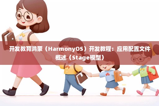 开发教育鸿蒙（HarmonyOS）开发教程：应用配置文件概述（Stage模型）