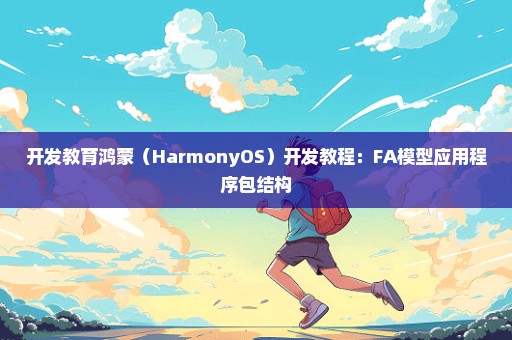 开发教育鸿蒙（HarmonyOS）开发教程：FA模型应用程序包结构