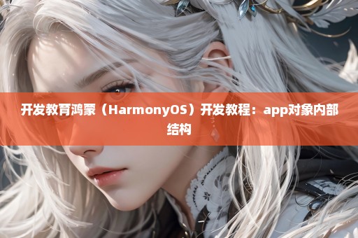 开发教育鸿蒙（HarmonyOS）开发教程：app对象内部结构