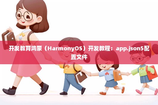 开发教育鸿蒙（HarmonyOS）开发教程：app.json5配置文件