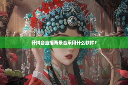 开抖音直播背景音乐用什么软件？