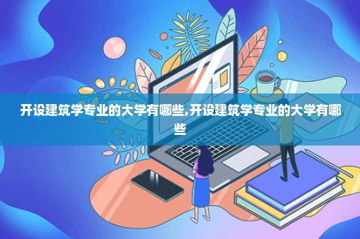 开设建筑学专业的大学有哪些,开设建筑学专业的大学有哪些