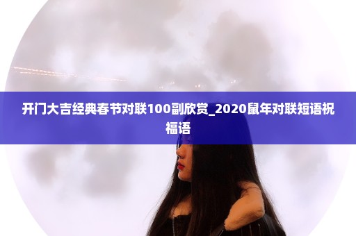 开门大吉经典春节对联100副欣赏_2020鼠年对联短语祝福语