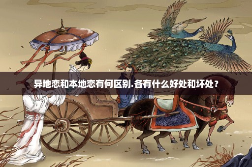 异地恋和本地恋有何区别.各有什么好处和坏处？