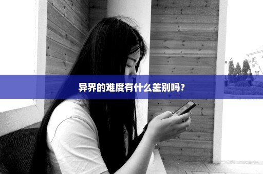 异界的难度有什么差别吗？