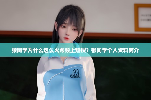 张同学为什么这么火频频上热搜？张同学个人资料简介