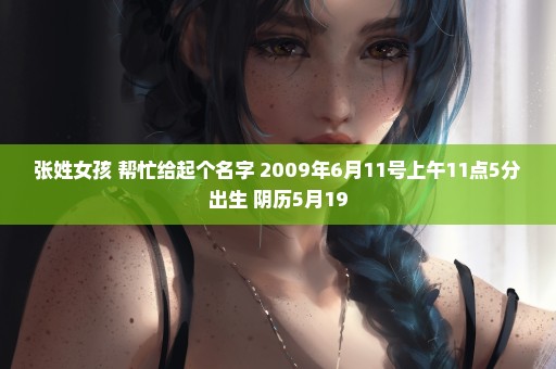 张姓女孩 帮忙给起个名字 2009年6月11号上午11点5分出生 阴历5月19