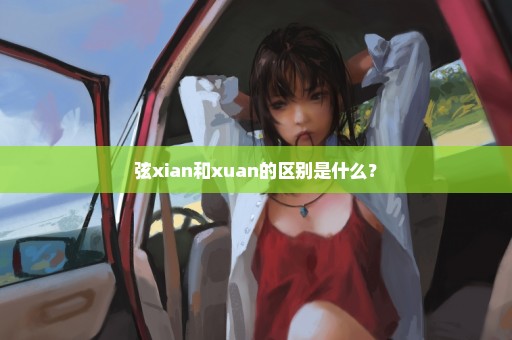 弦xian和xuan的区别是什么？