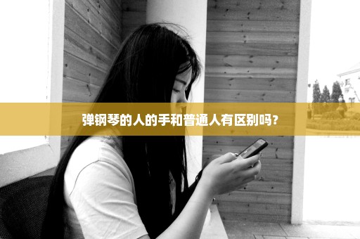 弹钢琴的人的手和普通人有区别吗？