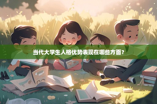 当代大学生人格优势表现在哪些方面？