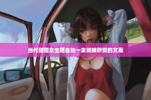 当代甜酷女生晒自拍一发就被秒赞的文案