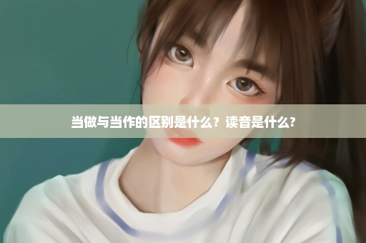 当做与当作的区别是什么？读音是什么?