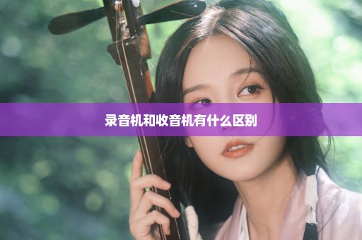 录音机和收音机有什么区别