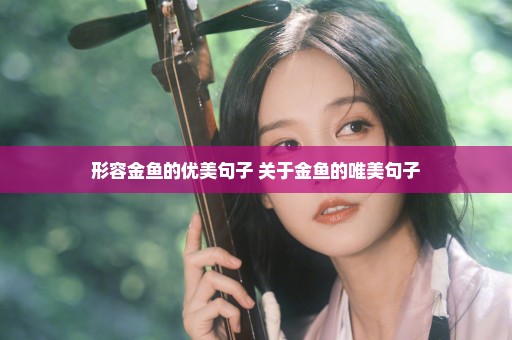 形容金鱼的优美句子 关于金鱼的唯美句子