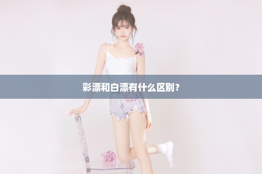 彩漂和白漂有什么区别？