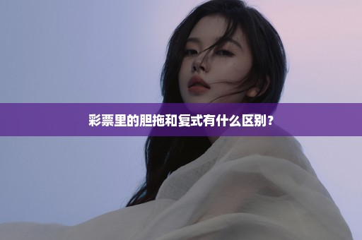 彩票里的胆拖和复式有什么区别？