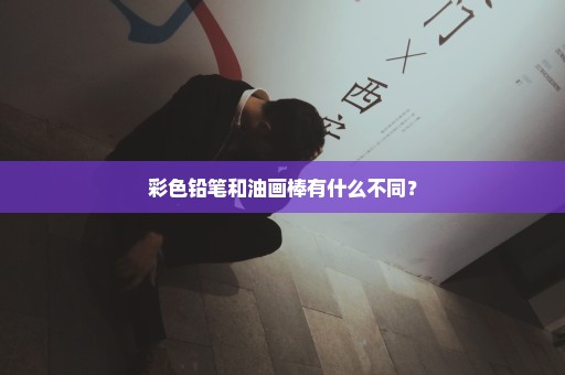 彩色铅笔和油画棒有什么不同？