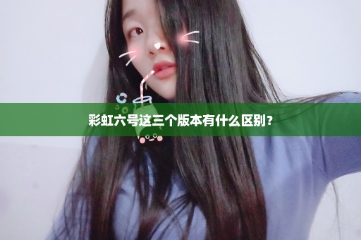 彩虹六号这三个版本有什么区别？