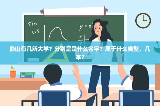 彭山有几所大学？分别是是什么名字？属于什么类型，几本？