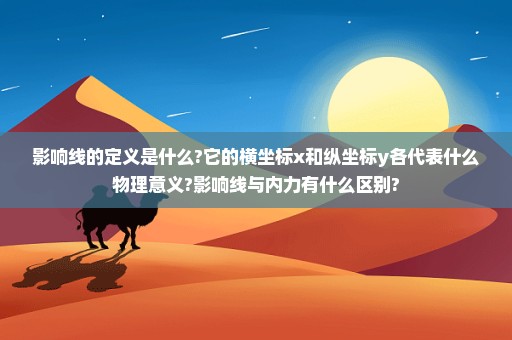 影响线的定义是什么?它的横坐标x和纵坐标y各代表什么物理意义?影响线与内力有什么区别?