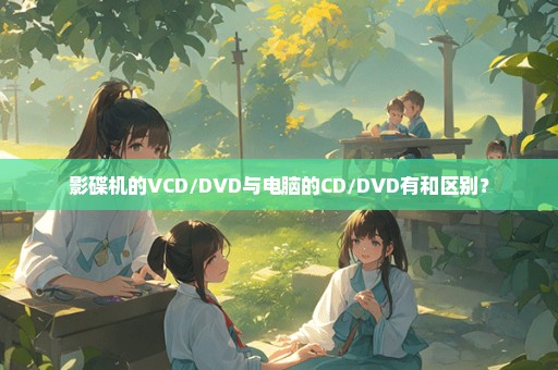 影碟机的VCD/DVD与电脑的CD/DVD有和区别？