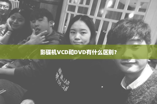 影碟机VCD和DVD有什么区别？