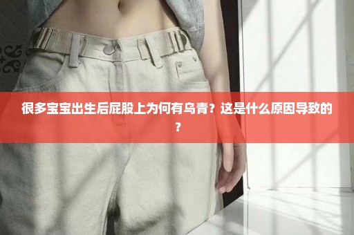 很多宝宝出生后屁股上为何有乌青？这是什么原因导致的？