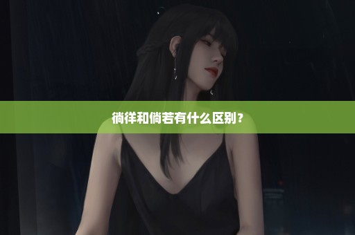 徜徉和倘若有什么区别？