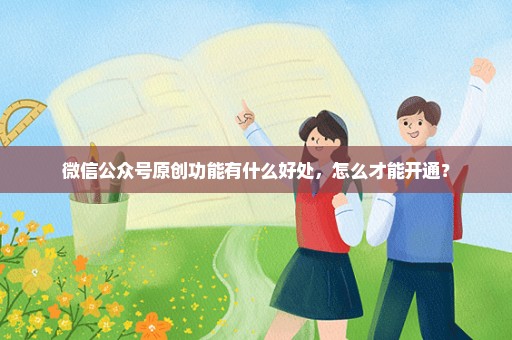 微信公众号原创功能有什么好处，怎么才能开通？