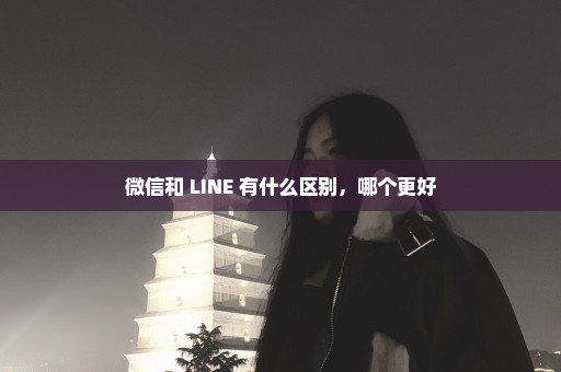 微信和 LINE 有什么区别，哪个更好