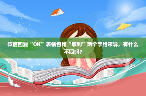 微信回复“OK”表情包和“收到”两个字给领导，有什么不同吗？