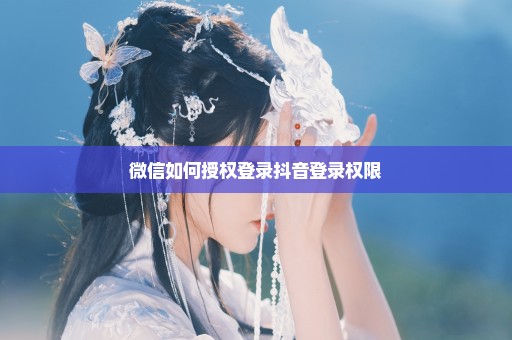 微信如何授权登录抖音登录权限