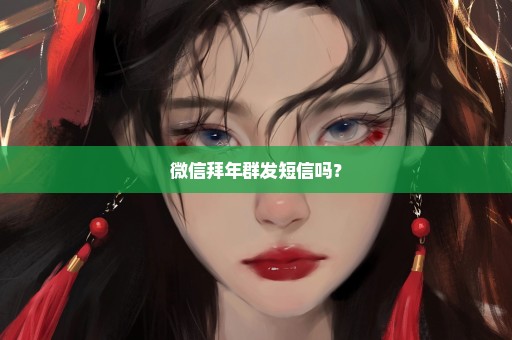 微信拜年群发短信吗？