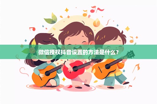 微信授权抖音设置的方法是什么？