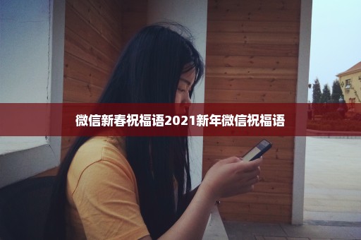 微信新春祝福语2021新年微信祝福语