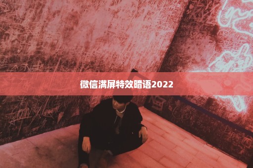 微信满屏特效暗语2022