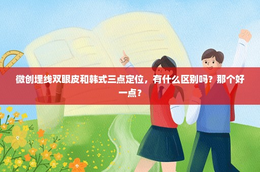 微创埋线双眼皮和韩式三点定位，有什么区别吗？那个好一点？