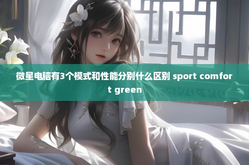 微星电脑有3个模式和性能分别什么区别 sport comfort green