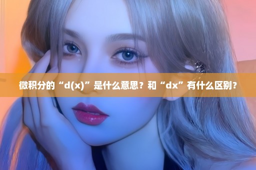 微积分的“d(x)”是什么意思？和“dx”有什么区别？