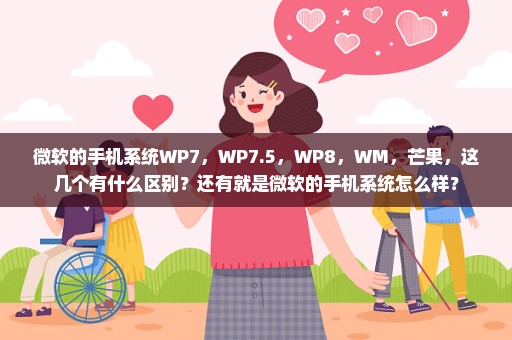 微软的手机系统WP7，WP7.5，WP8，WM，芒果，这几个有什么区别？还有就是微软的手机系统怎么样？