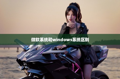 微软系统和windows系统区别