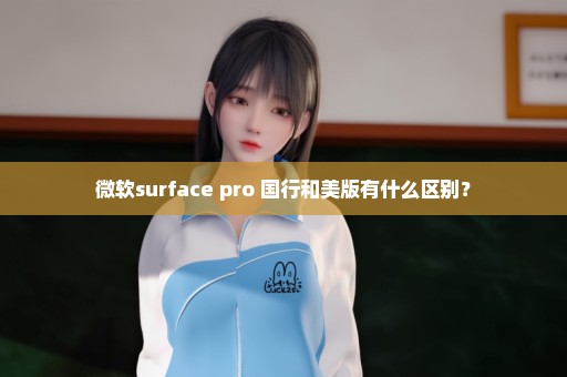 微软surface pro 国行和美版有什么区别？