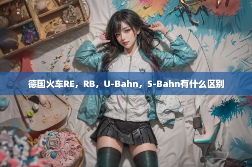 德国火车RE，RB，U-Bahn，S-Bahn有什么区别