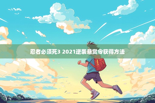 忍者必须死3 2021逆袭悬赏令获得方法