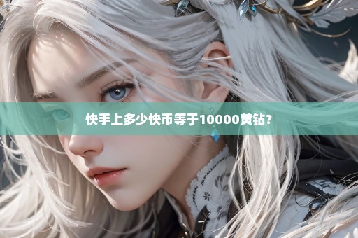 快手上多少快币等于10000黄钻？