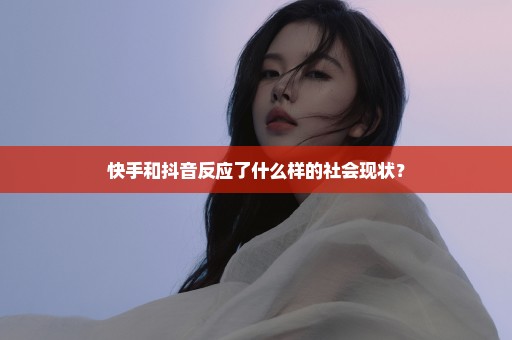 快手和抖音反应了什么样的社会现状？