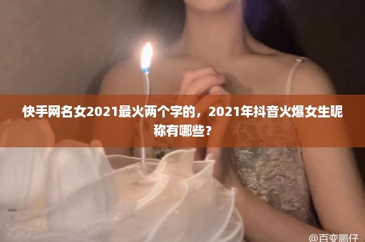 快手网名女2021最火两个字的，2021年抖音火爆女生昵称有哪些？