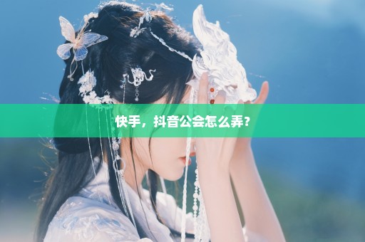 快手，抖音公会怎么弄？