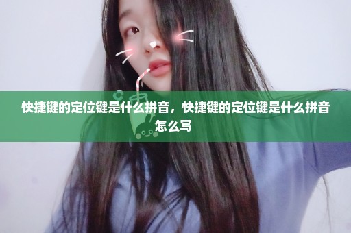 快捷键的定位键是什么拼音，快捷键的定位键是什么拼音怎么写 