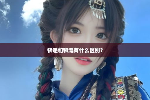 快递和物流有什么区别？